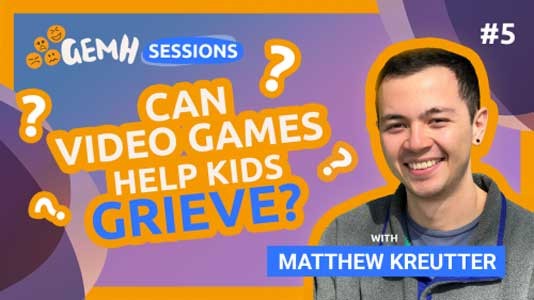 GEMH Session #5 Can Video Games help Kids Grieve? with Matthew Kreutter